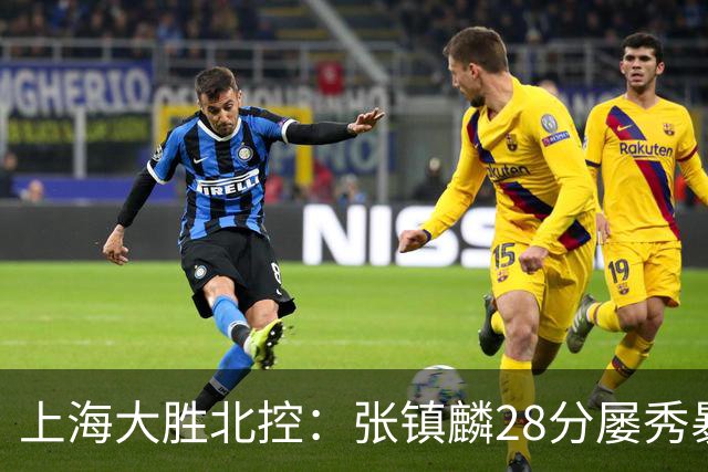 上海大胜北控：张镇麟28分屡秀暴扣 廖三宁34+5+4创生涯纪录